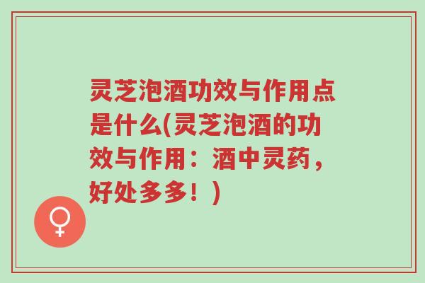 灵芝泡酒功效与作用点是什么(灵芝泡酒的功效与作用:酒中灵药,好处多多!)-第1张图片-超越 灵芝泡酒功效与作用点是什么(灵芝泡酒的功效与作用:酒中灵药,好处多多!)-第1张图片-超越
