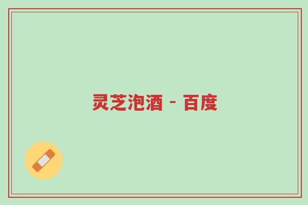 灵芝泡酒 - 百度-第1张图片-超越 灵芝泡酒 - 百度-第1张图片-超越