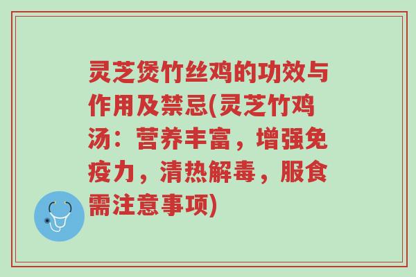 灵芝煲竹丝鸡的功效与作用及禁忌(灵芝竹鸡汤:营养丰富,增强免疫力,清热解毒,服食需注意事项)-第1张图片-超越 灵芝煲竹丝鸡的功效与作用及禁忌(灵芝竹鸡汤:营养丰富,增强免疫力,清热解毒,服食需注意事项)-第1张图片-超越