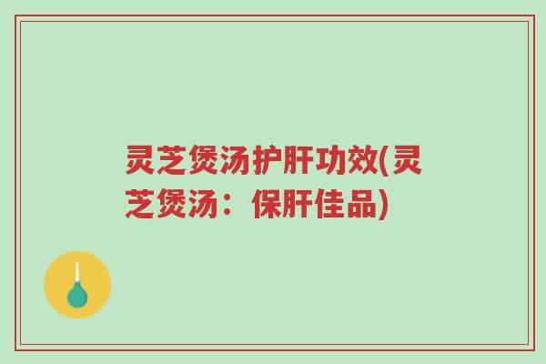灵芝煲汤护肝功效(灵芝煲汤:保肝佳品)-第1张图片-超越 灵芝煲汤护肝功效(灵芝煲汤:保肝佳品)-第1张图片-超越