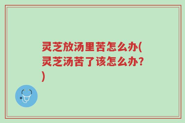 灵芝放汤里苦怎么办(灵芝汤苦了该怎么办?)-第1张图片-超越 灵芝放汤里苦怎么办(灵芝汤苦了该怎么办?)-第1张图片-超越