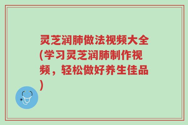 灵芝润肺做法视频大全(学习灵芝润肺制作视频,轻松做好养生佳品)-第1张图片-超越 灵芝润肺做法视频大全(学习灵芝润肺制作视频,轻松做好养生佳品)-第1张图片-超越