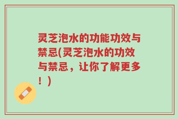 灵芝泡水的功能功效与禁忌(灵芝泡水的功效与禁忌,让你了解更多!)-第1张图片-超越 灵芝泡水的功能功效与禁忌(灵芝泡水的功效与禁忌,让你了解更多!)-第1张图片-超越