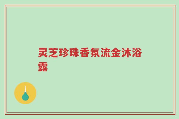 灵芝珍珠香氛流金沐浴露-第1张图片-超越 灵芝珍珠香氛流金沐浴露-第1张图片-超越