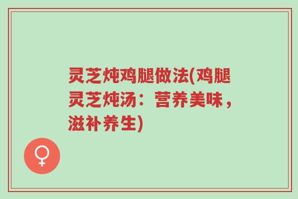 灵芝炖鸡腿做法(鸡腿灵芝炖汤:营养美味,滋补养生)-第1张图片-超越 灵芝炖鸡腿做法(鸡腿灵芝炖汤:营养美味,滋补养生)-第1张图片-超越