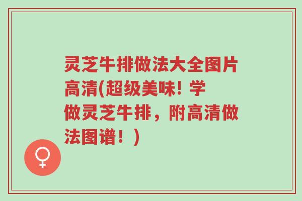 灵芝牛排做法大全图片高清(超级美味! 学做灵芝牛排，附高清做法图谱！)-第1张图片-超越