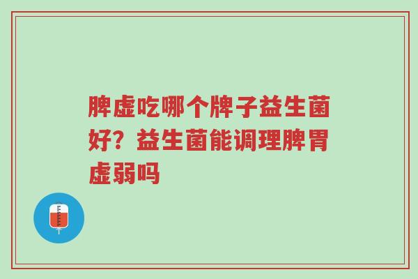 脾虚吃哪个牌子益生菌好?益生菌能调理脾胃虚弱吗-第1张图片-超越 脾虚吃哪个牌子益生菌好?益生菌能调理脾胃虚弱吗-第1张图片-超越