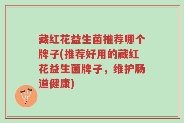 藏红花益生菌推荐哪个牌子(推荐好用的藏红花益生菌牌子,维护肠道健康)-第1张图片-超越 藏红花益生菌推荐哪个牌子(推荐好用的藏红花益生菌牌子,维护肠道健康)-第1张图片-超越
