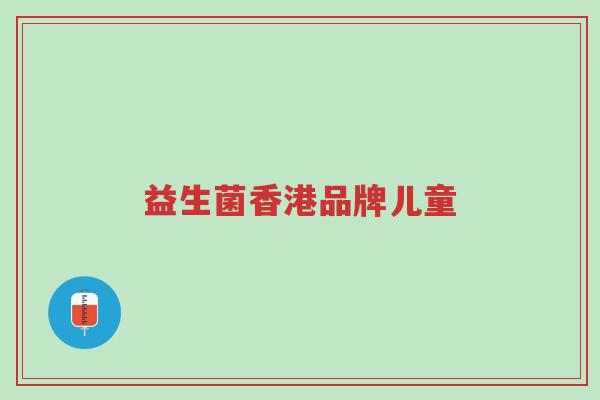 益生菌香港品牌儿童-第1张图片-超越