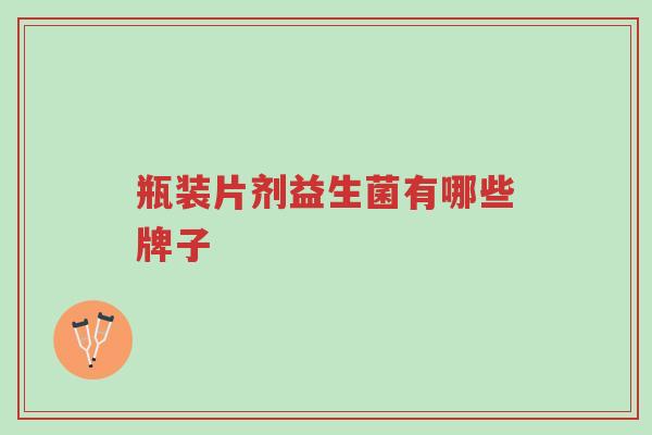 瓶装片剂益生菌有哪些牌子-第1张图片-超越 瓶装片剂益生菌有哪些牌子-第1张图片-超越
