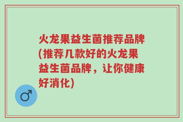 火龙果益生菌推荐品牌(推荐几款好的火龙果益生菌品牌,让你健康好消化)-第1张图片-超越 火龙果益生菌推荐品牌(推荐几款好的火龙果益生菌品牌,让你健康好消化)-第1张图片-超越