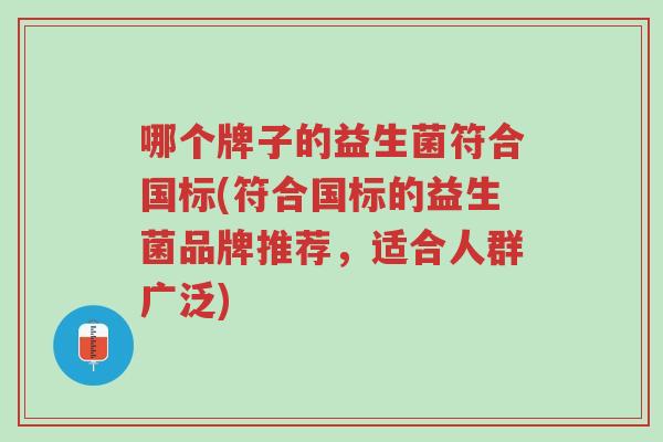 哪个牌子的益生菌符合国标(符合国标的益生菌品牌推荐,适合人群广泛)-第1张图片-超越 哪个牌子的益生菌符合国标(符合国标的益生菌品牌推荐,适合人群广泛)-第1张图片-超越