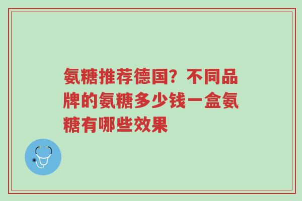 氨糖推荐德国?不同品牌的氨糖多少钱一盒氨糖有哪些效果-第1张图片-超越 氨糖推荐德国?不同品牌的氨糖多少钱一盒氨糖有哪些效果-第1张图片-超越