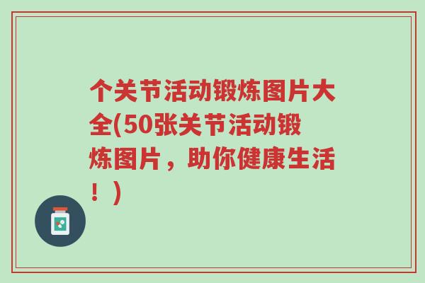 个关节活动锻炼图片大全(50张关节活动锻炼图片,助你健康生活!)-第1张图片-超越 个关节活动锻炼图片大全(50张关节活动锻炼图片,助你健康生活!)-第1张图片-超越
