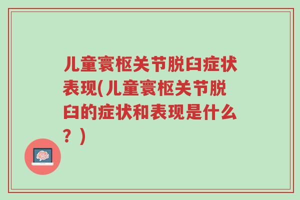 儿童寰枢关节脱臼症状表现(儿童寰枢关节脱臼的症状和表现是什么？)-第1张图片-超越