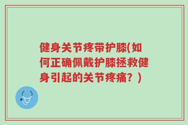 健身关节疼带护膝(如何正确佩戴护膝拯救健身引起的关节疼痛?)-第1张图片-超越 健身关节疼带护膝(如何正确佩戴护膝拯救健身引起的关节疼痛?)-第1张图片-超越