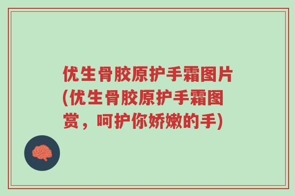 优生骨胶原护手霜图片(优生骨胶原护手霜图赏,呵护你娇嫩的手)-第1张图片-超越 优生骨胶原护手霜图片(优生骨胶原护手霜图赏,呵护你娇嫩的手)-第1张图片-超越