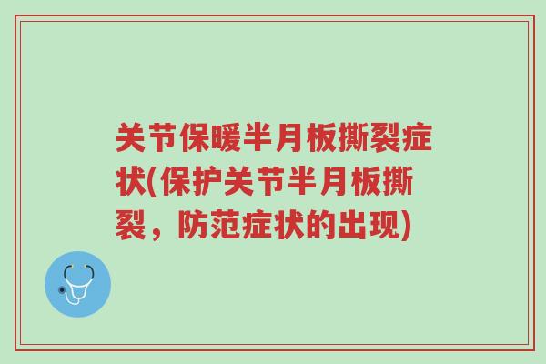 关节保暖半月板撕裂症状(保护关节半月板撕裂,防范症状的出现)-第1张图片-超越 关节保暖半月板撕裂症状(保护关节半月板撕裂,防范症状的出现)-第1张图片-超越
