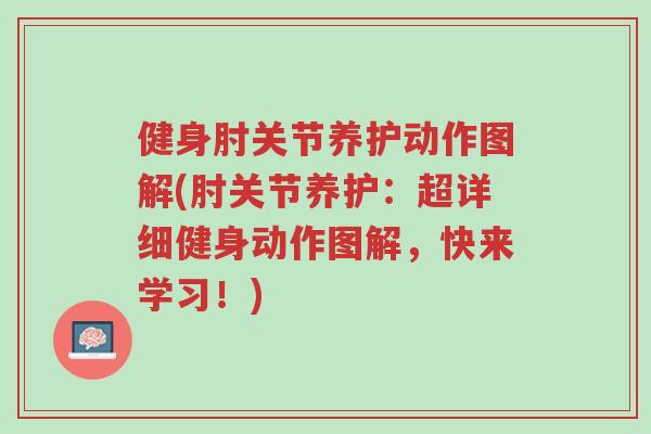 健身肘关节养护动作图解(肘关节养护:超详细健身动作图解,快来学习!)-第1张图片-超越 健身肘关节养护动作图解(肘关节养护:超详细健身动作图解,快来学习!)-第1张图片-超越