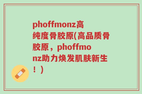 phoffmonz高纯度骨胶原(高品质骨胶原，phoffmonz助力焕发肌肤新生！)-第1张图片-超越