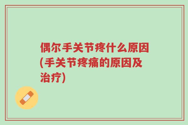偶尔手关节疼什么原因(手关节疼痛的原因及治疗)-第1张图片-超越 偶尔手关节疼什么原因(手关节疼痛的原因及治疗)-第1张图片-超越