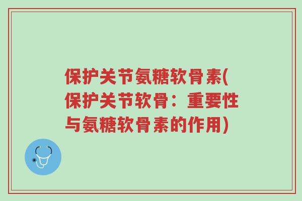 保护关节氨糖软骨素(保护关节软骨:重要性与氨糖软骨素的作用)-第1张图片-超越 保护关节氨糖软骨素(保护关节软骨:重要性与氨糖软骨素的作用)-第1张图片-超越