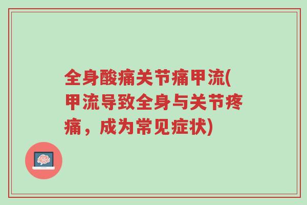 全身酸痛关节痛甲流(甲流导致全身与关节疼痛,成为常见症状)-第1张图片-超越 全身酸痛关节痛甲流(甲流导致全身与关节疼痛,成为常见症状)-第1张图片-超越