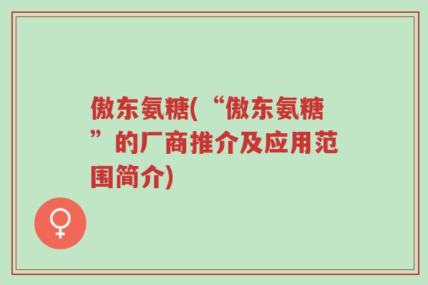 傲东氨糖(“傲东氨糖”的厂商推介及应用范围简介)-第1张图片-超越 傲东氨糖(“傲东氨糖”的厂商推介及应用范围简介)-第1张图片-超越