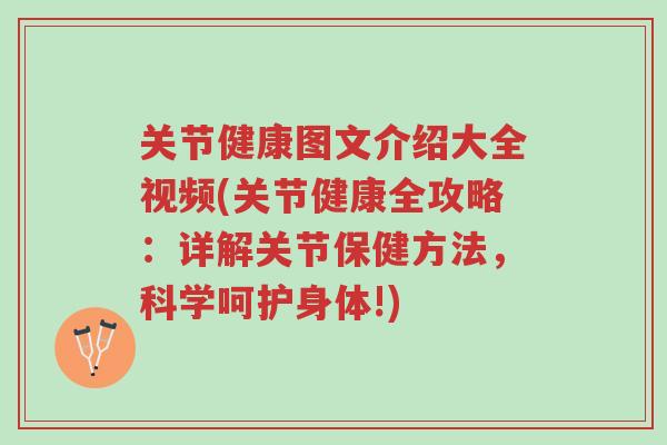 关节健康图文介绍大全视频(关节健康全攻略:详解关节保健方法,科学呵护身体!)-第1张图片-超越 关节健康图文介绍大全视频(关节健康全攻略:详解关节保健方法,科学呵护身体!)-第1张图片-超越