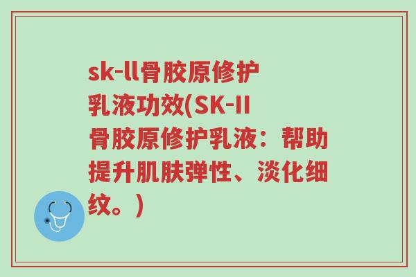 sk-ll骨胶原修护乳液功效(SK-II骨胶原修护乳液：帮助提升肌肤弹性、淡化细纹。)-第1张图片-超越
