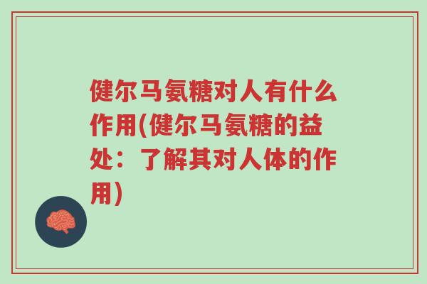 健尔马氨糖对人有什么作用(健尔马氨糖的益处:了解其对人体的作用)-第1张图片-超越 健尔马氨糖对人有什么作用(健尔马氨糖的益处:了解其对人体的作用)-第1张图片-超越