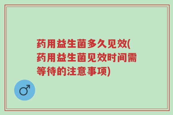 药用益生菌多久见效(药用益生菌见效时间需等待的注意事项)-第1张图片-超越 药用益生菌多久见效(药用益生菌见效时间需等待的注意事项)-第1张图片-超越
