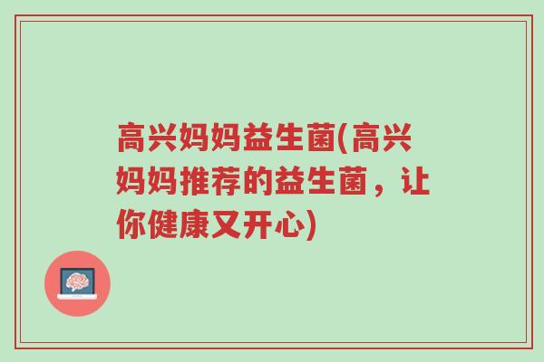 高兴妈妈益生菌(高兴妈妈推荐的益生菌,让你健康又开心)-第1张图片-超越 高兴妈妈益生菌(高兴妈妈推荐的益生菌,让你健康又开心)-第1张图片-超越