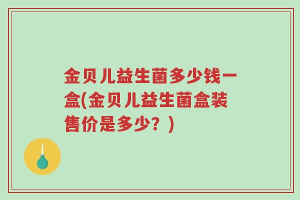 金贝儿益生菌多少钱一盒(金贝儿益生菌盒装售价是多少?)-第1张图片-超越 金贝儿益生菌多少钱一盒(金贝儿益生菌盒装售价是多少?)-第1张图片-超越