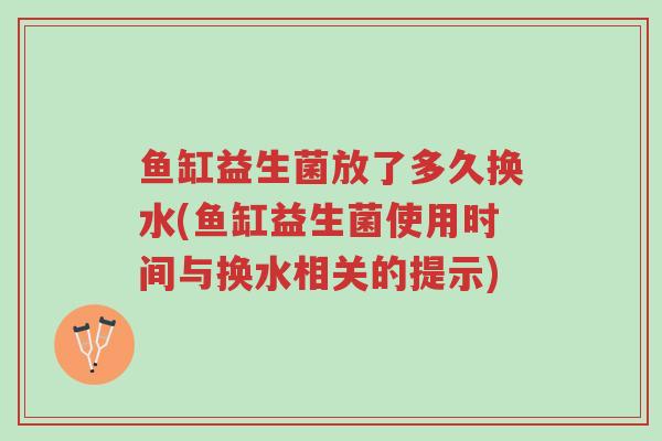 鱼缸益生菌放了多久换水(鱼缸益生菌使用时间与换水相关的提示)-第1张图片-超越 鱼缸益生菌放了多久换水(鱼缸益生菌使用时间与换水相关的提示)-第1张图片-超越