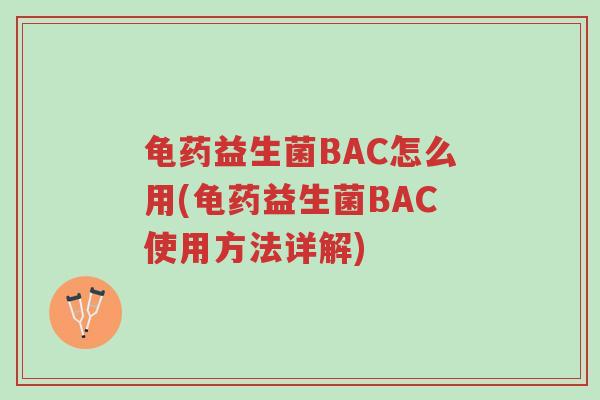龟药益生菌BAC怎么用(龟药益生菌BAC使用方法详解)-第1张图片-超越 龟药益生菌BAC怎么用(龟药益生菌BAC使用方法详解)-第1张图片-超越