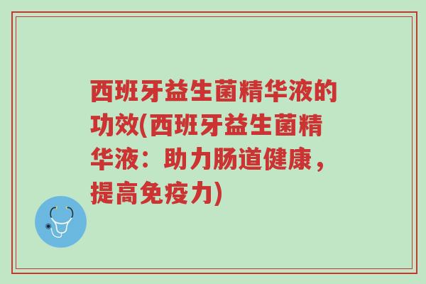 西班牙益生菌精华液的功效(西班牙益生菌精华液:助力肠道健康,提高免疫力)-第1张图片-超越 西班牙益生菌精华液的功效(西班牙益生菌精华液:助力肠道健康,提高免疫力)-第1张图片-超越