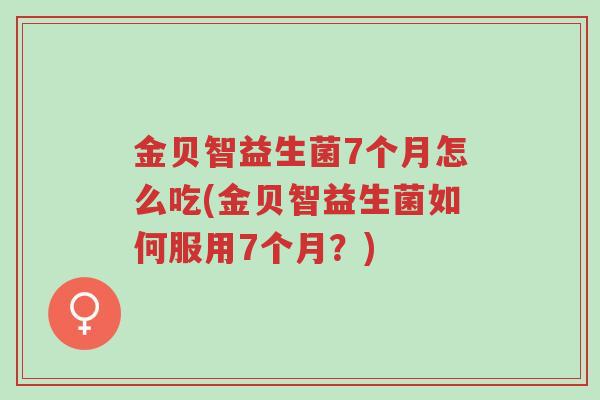 金贝智益生菌7个月怎么吃(金贝智益生菌如何服用7个月?)-第1张图片-超越 金贝智益生菌7个月怎么吃(金贝智益生菌如何服用7个月?)-第1张图片-超越