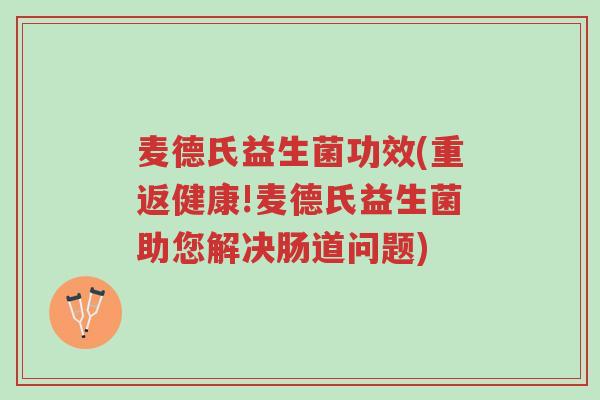 麦德氏益生菌功效(重返健康!麦德氏益生菌助您解决肠道问题)-第1张图片-超越 麦德氏益生菌功效(重返健康!麦德氏益生菌助您解决肠道问题)-第1张图片-超越
