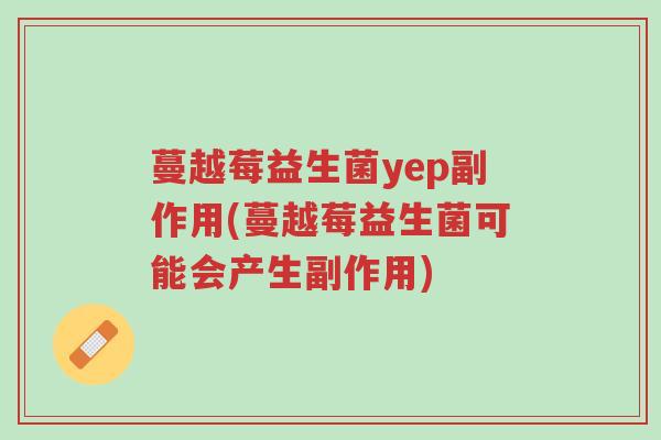 蔓越莓益生菌yep副作用(蔓越莓益生菌可能会产生副作用)-第1张图片-超越 蔓越莓益生菌yep副作用(蔓越莓益生菌可能会产生副作用)-第1张图片-超越