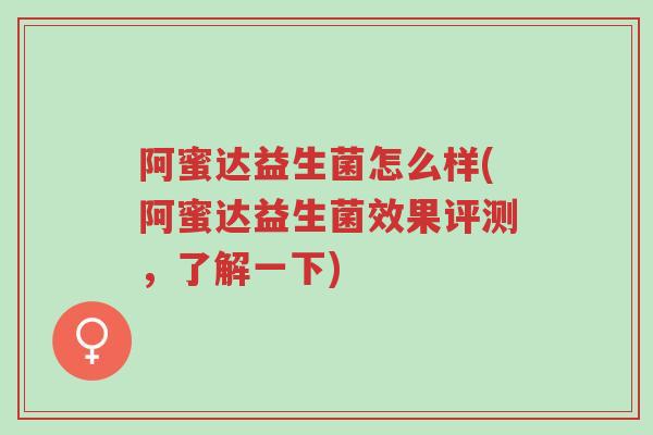 阿蜜达益生菌怎么样(阿蜜达益生菌效果评测,了解一下)-第1张图片-超越 阿蜜达益生菌怎么样(阿蜜达益生菌效果评测,了解一下)-第1张图片-超越