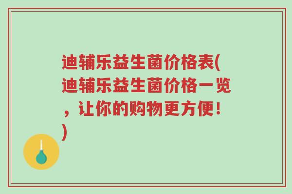 迪辅乐益生菌价格表(迪辅乐益生菌价格一览，让你的购物更方便！)-第1张图片-超越
