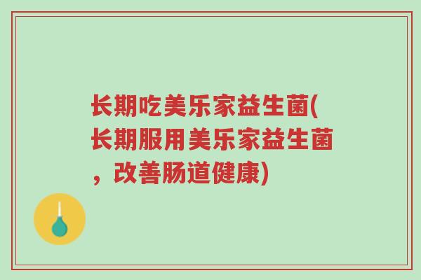 长期吃美乐家益生菌(长期服用美乐家益生菌,改善肠道健康)-第1张图片-超越 长期吃美乐家益生菌(长期服用美乐家益生菌,改善肠道健康)-第1张图片-超越
