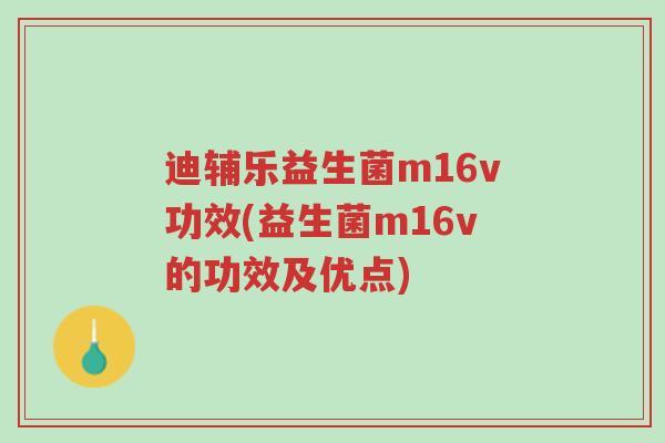 迪辅乐益生菌m16v功效(益生菌m16v的功效及优点)-第1张图片-超越 迪辅乐益生菌m16v功效(益生菌m16v的功效及优点)-第1张图片-超越