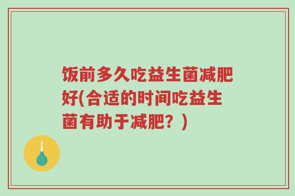 饭前多久吃益生菌减肥好(合适的时间吃益生菌有助于减肥?)-第1张图片-超越 饭前多久吃益生菌减肥好(合适的时间吃益生菌有助于减肥?)-第1张图片-超越