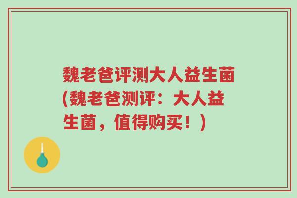 魏老爸评测大人益生菌(魏老爸测评:大人益生菌,值得购买!)-第1张图片-超越 魏老爸评测大人益生菌(魏老爸测评:大人益生菌,值得购买!)-第1张图片-超越