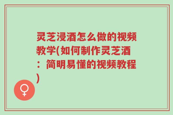 灵芝浸酒怎么做的视频教学(如何制作灵芝酒:简明易懂的视频教程)-第1张图片-超越 灵芝浸酒怎么做的视频教学(如何制作灵芝酒:简明易懂的视频教程)-第1张图片-超越