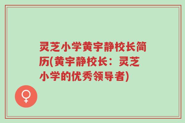 灵芝小学黄宇静校长简历(黄宇静校长:灵芝小学的优秀领导者)-第1张图片-超越 灵芝小学黄宇静校长简历(黄宇静校长:灵芝小学的优秀领导者)-第1张图片-超越