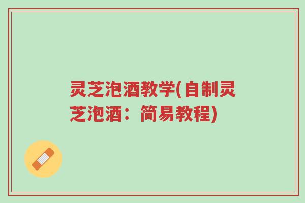 灵芝泡酒教学(自制灵芝泡酒:简易教程)-第1张图片-超越 灵芝泡酒教学(自制灵芝泡酒:简易教程)-第1张图片-超越