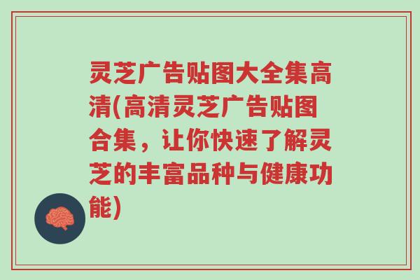 灵芝广告贴图大全集高清(高清灵芝广告贴图合集,让你快速了解灵芝的丰富品种与健康功能)-第1张图片-超越 灵芝广告贴图大全集高清(高清灵芝广告贴图合集,让你快速了解灵芝的丰富品种与健康功能)-第1张图片-超越